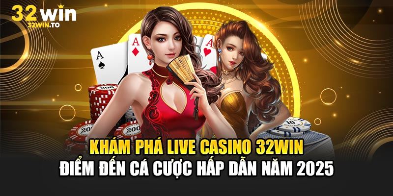 Live Casino 32win đẳng cấp như ngồi bàn VIP