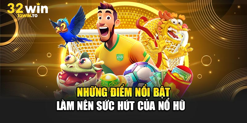 Những điểm đặc biệt tạo nên sức hấp dẫn khó chối từ của 32win